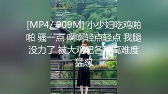 [MP4/ 909M] 小少妇吃鸡啪啪 骚一点 啊啊轻点轻点 我腿没力了 被大鸡吧各种高难度猛怼