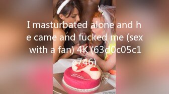 I masturbated alone and he came and fucked me (sex with a fan) 4K (63d0c05c1e746)