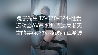 兔子先生.TZ-070-EP4-性爱运动会AV篇.打炮直达高潮天堂的共乘之旅-凌波丽.真希波