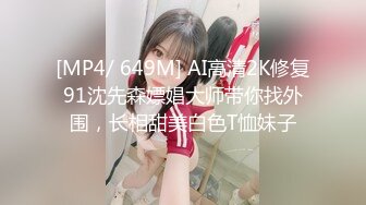 [MP4/ 649M] AI高清2K修复91沈先森嫖娼大师带你找外围，长相甜美白色T恤妹子