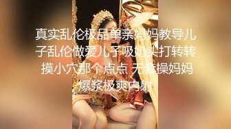 真实乱伦极品单亲妈妈教导儿子乱伦做爱儿子吸奶头打转转 摸小穴那个点点 无套操妈妈爆浆极爽内射