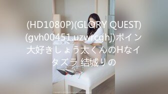 (HD1080P)(GLORY QUEST)(gvh00451.uzwrcghj)ボイン大好きしょう太くんのHなイタズラ 结城りの