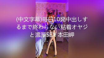 (中文字幕)毎日10発中出しするまで終わらない粘着オヤジと濃厚SEX 本田岬