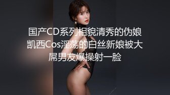 国产CD系列相貌清秀的伪娘凯西Cos淫荡的白丝新娘被大屌男友爆操射一脸