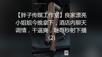 【胖子传媒工作室】良家漂亮小姐姐今晚拿下，酒店内聊天调情，干逼爽，耻辱秒射下播 (2)