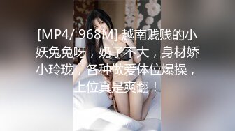 [MP4/ 968M] 越南贱贱的小妖兔兔呀，奶子不大，身材娇小玲珑，各种做爱体位爆操，上位真是爽翻！