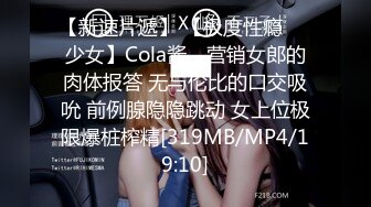 【新速片遞】 【极度性瘾❤️少女】Cola酱✨ 营销女郎的肉体报答 无与伦比的口交吸吮 前例腺隐隐跳动 女上位极限爆桩榨精[319MB/MP4/19:10]