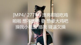 [MP4/ 277M] 漂亮御姐吃鸡啪啪 想不想要 要 想要大鸡吧操我小骚逼 插我 骚逼欠操