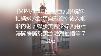 [MP4/1.6G]豐臀巨乳眼鏡妹扣揉嫩穴跳蛋自慰浴室後入啪啪內射／蜂腰美臀少婦與兩壯漢開房撕裂黑絲激烈抽插等 720p