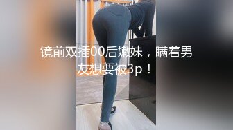 镜前双插00后嫩妹，瞒着男友想要被3p！