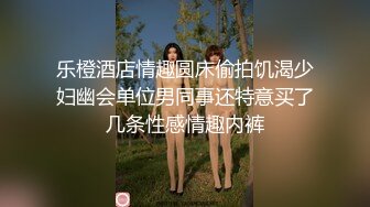 乐橙酒店情趣圆床偷拍饥渴少妇幽会单位男同事还特意买了几条性感情趣内裤