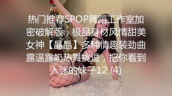 热门推荐SPOP舞蹈工作室加密破解版，极品身材风情甜美女神【晶晶】多种情趣装劲曲露逼露奶热舞挑逗，把你看到入迷的妹子12 (4)