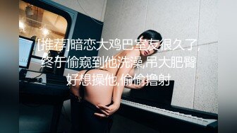 [推荐]暗恋大鸡巴室友很久了,终于偷窥到他洗澡,吊大肥臀好想操他,偷偷撸射