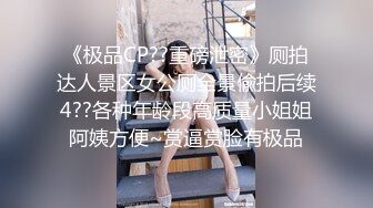 《极品CP??重磅泄密》厕拍达人景区女公厕全景偸拍后续4??各种年龄段高质量小姐姐阿姨方便~赏逼赏脸有极品