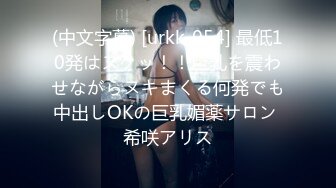 (中文字幕) [urkk-054] 最低10発はヌクッ！！巨乳を震わせながらヌキまくる何発でも中出しOKの巨乳媚薬サロン 希咲アリス