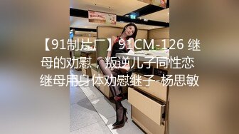 【91制片厂】91CM-126 继母的劝慰，叛逆儿子同性恋 继母用身体劝慰继子-杨思敏