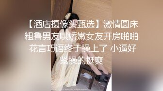 【酒店摄像头甄选】激情圆床粗鲁男友哄娇嫩女友开房啪啪 花言巧语终于操上了 小逼好紧操的挺爽