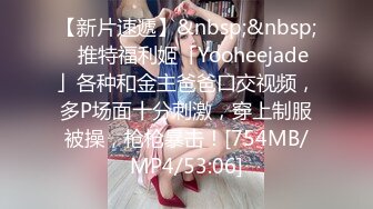 【新片速遞】&nbsp;&nbsp;✨推特福利姬「Yooheejade」各种和金主爸爸口交视频，多P场面十分刺激，穿上制服被操，枪枪暴击！[754MB/MP4/53:06]