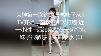 大神第一次约的漂亮妹子从KTV开始，直接在KTV打炮 近一小时，后续常黏在一起打炮 妹子很敏感，尖叫喷水 (1)