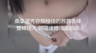 桑拿選秀容顏極佳的茜茜表妹雙峰誘人 開襠連體情趣啪啪