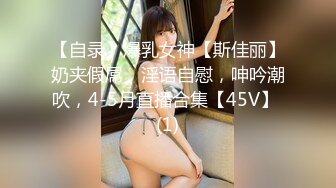 【自录】爆乳女神【斯佳丽】奶夹假屌，淫语自慰，呻吟潮吹，4-5月直播合集【45V】 (1)