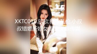 XKTC010.欣欣.错欲乱伦.小叔叔错嫖新姪女.星空无限传媒