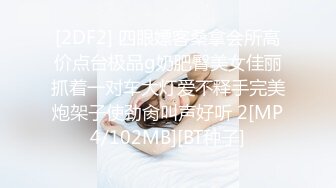 [2DF2] 四眼嫖客桑拿会所高价点台极品g奶肥臀美女佳丽抓着一对车大灯爱不释手完美炮架子使劲肏叫声好听 2[MP4/102MB][BT种子]