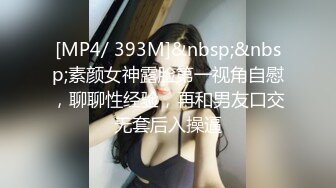 [MP4/ 393M]&nbsp;&nbsp;素颜女神露脸第一视角自慰，聊聊性经验，再和男友口交无套后入操逼