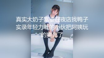 真实大奶子富婆在夜店找鸭子实录年轻力壮的小伙把阿姨玩的爽死了