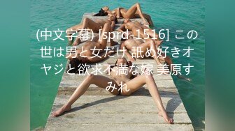 (中文字幕) [sprd-1516] この世は男と女だけ 舐め好きオヤジと欲求不満な嫁 美原すみれ