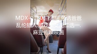 MDX-0180.白沛瑶.色诱爸爸乱伦插入.游戏和女儿二选一.麻豆传媒映画