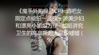 《魔手外购极品CP》酒吧女厕定点偸拍一波接一波美少妇和漂亮小姐姐方便~都挺讲究卫生的高高撅起大屁股嘘嘘 (9)