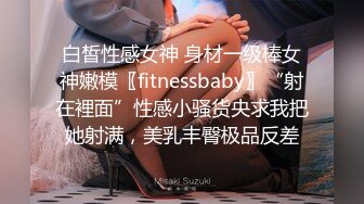 白皙性感女神 身材一级棒女神嫩模〖fitnessbaby〗“射在裡面”性感小骚货央求我把她射满，美乳丰臀极品反差