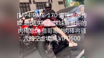 [MP4]PME-170 蜜桃影像传媒 斑斑.失恋的妹妹靠哥哥的肉棒忘忧.借哥哥的肉棒将骚穴的空虚填满 VIP0600