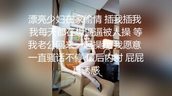 漂亮少妇在家偷情 插我插我 我每天都在想逼逼被人操 等我老公回来一起操我 我愿意 一直骚话不停 最后内射 屁屁真诱惑