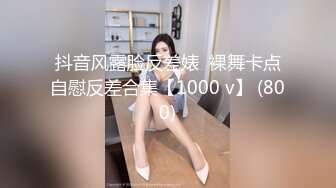 抖音风露脸反差婊  裸舞卡点自慰反差合集【1000 v】 (800)