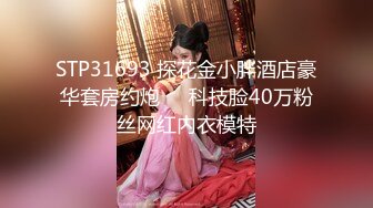 STP31693 探花金小胖酒店豪华套房约炮❤️科技脸40万粉丝网红内衣模特