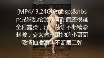 [MP4/ 3.24G]&nbsp;&nbsp;兄妹乱伦游戏有颜值还很骚全程露脸，淫声荡语不断精彩刺激，交大鸡巴跟她的小哥哥激情抽插浪叫不断第二弹