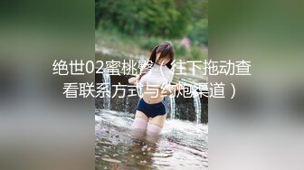 绝世02蜜桃臀（往下拖动查看联系方式与约炮渠道）