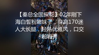 【秦总全国探花】02年刚下海白皙粉嫩妹子，身高170迷人大长腿，轻熟优雅风，口交啪啪秀