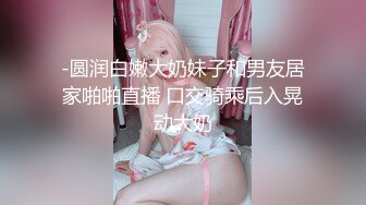 -圆润白嫩大奶妹子和男友居家啪啪直播 口交骑乘后入晃动大奶