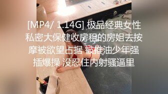 [MP4/ 1.14G] 极品经典女性私密大保健收房租的房姐去按摩被欲望占据 被推油少年强插爆操 没忍住内射骚逼里