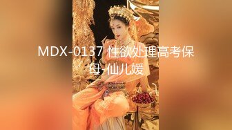 MDX-0137 性欲处理高考保母-仙儿媛