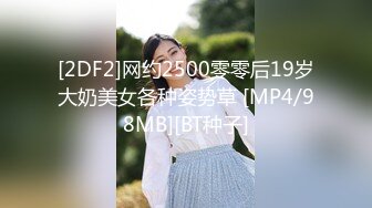 [2DF2]网约2500零零后19岁大奶美女各种姿势草 [MP4/98MB][BT种子]