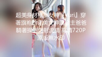 超美身材極品女神『Yuri』穿著旗袍的完美女神讓金主爸爸騎著操到內射流精 高清720P原版無水印