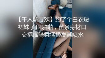 【千人斩寻欢】约了个白衣短裙妹子TP啪啪，苗条身材口交插嘴骑乘猛操高潮喷水