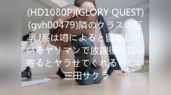 (HD1080P)(GLORY QUEST)(gvh00479)隣のクラスの巨乳J系は噂によると留年しているヤリマンで放課後に言い寄るとヤラせてくれるらしい 三田サクラ