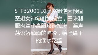 STP32001 风骚空姐逆天颜值空姐女神勾引我做爱，空乘制服肉丝小高跟攻速拉满，淫声荡语娇滴滴的呻吟，给骚逼干的淫水泛滥