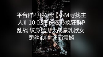 平台群P开拓者〖小M寻找主人〗10.03国庆双节疯狂群P乱战 纹身猛男大战豪乳欲女 黑丝浪叫 场面震撼