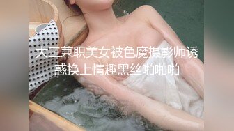 大三兼职美女被色魔摄影师诱惑换上情趣黑丝啪啪啪